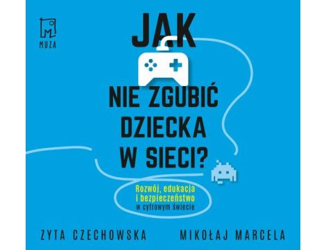 Jak nie zgubić dziecka w sieci Rozwój, edukacja i bezpieczeństwo w cyfrowym świecie