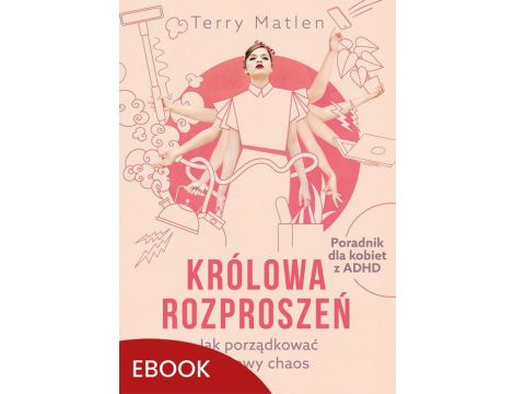 Królowa rozproszeń Jak porządkować życiowy chaos. Poradnik dla kobiet z ADHD