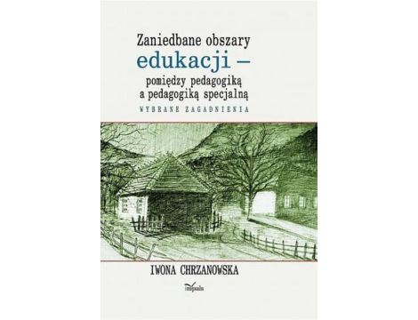 Zaniedbane obszary edukacji -pomiędzy pedagogiką a pedagogiką specjalną Wybrane zagadnienia