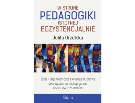 W stronę pedagogiki istotnej egzystencjalnie Życie i jego trudności z energią duchową jako wyzwania pedagogiczne rezyduów tożsamości