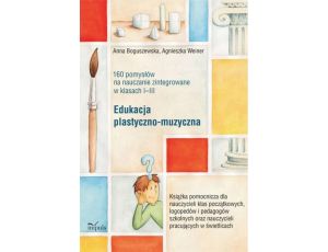 Edukacja plastyczno-muzyczna - 160 pomysłów na nauczanie zintegrowane w klasach I-III