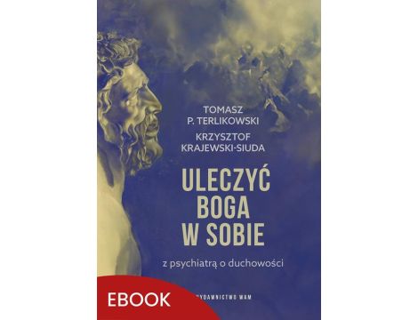 Uleczyć Boga w sobie Z psychiatrą o duchowości