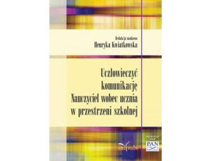 Uczłowieczyć komunikację Nauczyciel wobec ucznia w przestrzeni szkolnej