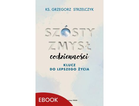 Szósty zmysł codzienności Klucz do lepszego życia