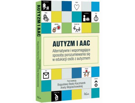 Autyzm i AAC Alternatywne i wspomagające sposoby porozumiewania się w edukacji osób z autyzmem