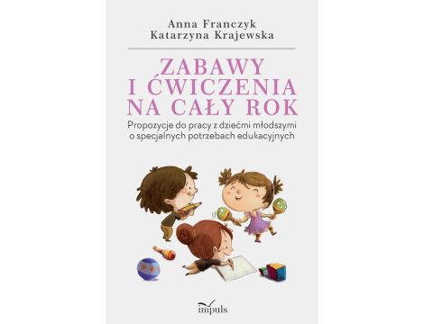 Zabawy i ćwiczenia na cały rok Propozycje do pracy z dziećmi młodszymi o specjalnych potrzebach edukacyjnych