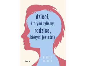 Dzieci, którymi byliśmy, rodzice, którymi jesteśmy