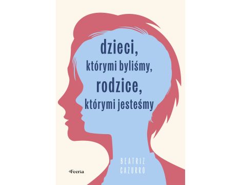 Dzieci, którymi byliśmy, rodzice, którymi jesteśmy