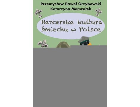 Harcerska kultura śmiechu w Polsce O śmiechu i nie tylko w harcerskim Prawie, edukacji, służbie oraz twórczości