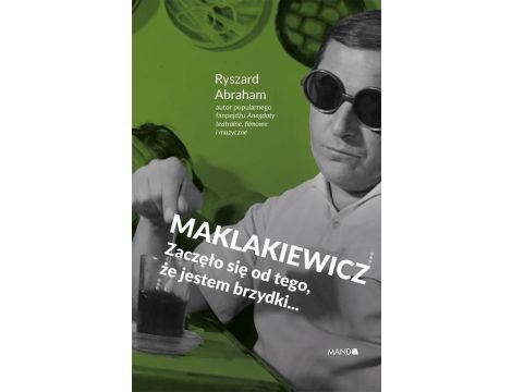 Maklakiewicz. Zaczęło się od tego, że jestem brzydki... Zaczęło się od tego, że jestem brzydki...