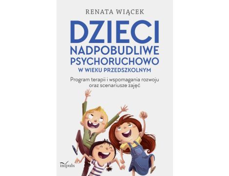 Dzieci nadpobudliwe psychoruchowo w wieku przedszkolnym Program terapii i wspomagania rozwoju oraz scenariusze zajęć