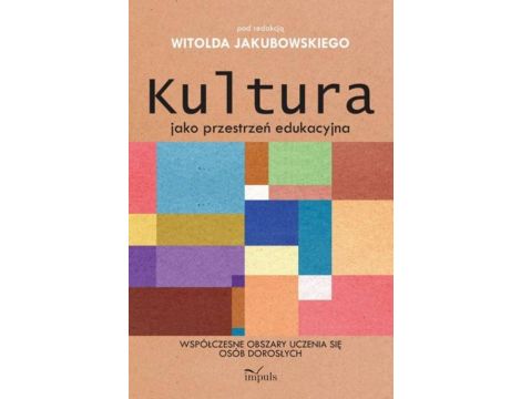 Kultura jako przestrzeń edukacyjna Współczesne obszary uczenia się osób dorosłych