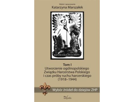 Wybór źródeł do dziejów ZHP. Tom I Utworzenie ogólnopolskiego Związku Harcerstwa Polskiego i czas próby ruchu harcerskiego (1918-1944)