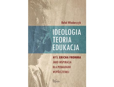 Ideologia, teoria, edukacja Myśl Ericha Fromma jaki inspiracja dla pedagogiki współczesnej