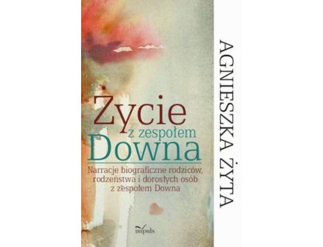 Życie z zespołem Downa Narracje biograficzne rodziców, rodzeństwa i dorosłych osób z zespołem Downa