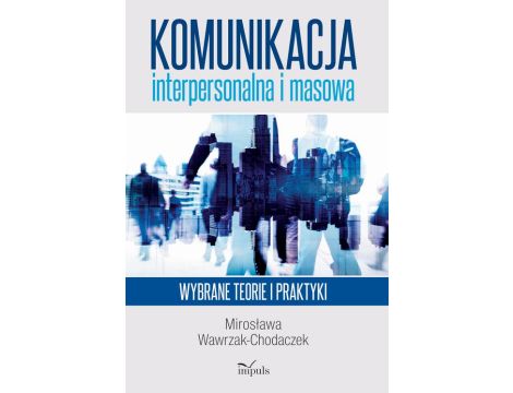 Komunikacja interpersonalna i masowa Wybrane teorie i praktyki