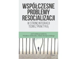 Współczesne problemy resocjalizacji W stronę integracji teorii z praktyką