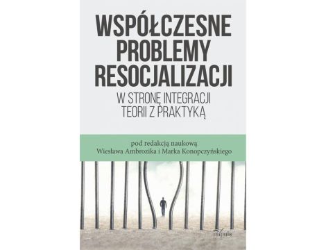 Współczesne problemy resocjalizacji W stronę integracji teorii z praktyką