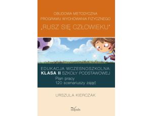 Rusz się człowieku kl. II: Obudowa metodyczna programu wychowania fizycznego „Rusz się człowieku”. Klasa II szkoły podstawowej Edukacja wczesnoszkolna: Plan pracy: 120 scenariuszy zajęć