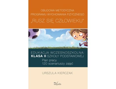 Rusz się człowieku kl. II: Obudowa metodyczna programu wychowania fizycznego „Rusz się człowieku”. Klasa II szkoły podstawowej Edukacja wczesnoszkolna: Plan pracy: 120 scenariuszy zajęć