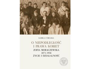 O niepodległość i prawa kobiet. Zofia Moraczewska 1873-1958 życie i działalność