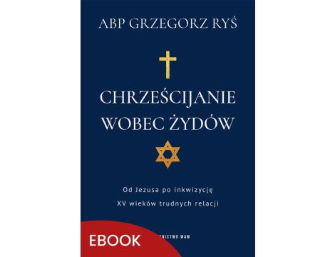 Chrześcijanie wobec Żydów Od Jezusa po inkwizycję. XV wieków trudnych relacji