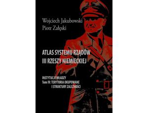 Atlas systemu rządów III Rzeszy Niemieckiej Tom IV. Terytoria okupowane i struktury zależności