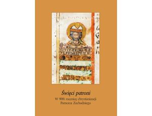 Święci patroni. W 900 rocznicę chrystianizacji Pomorza Zachodniego Ludzie i zdarzenia t. IV