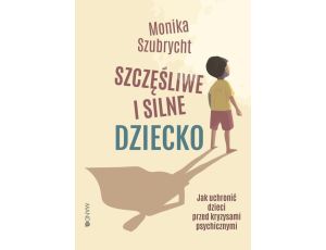 Szczęśliwe i silne dziecko Jak uchronić dzieci przed kryzysami psychicznymi Jak uchronić dzieci przed kryzysami psychicznymi