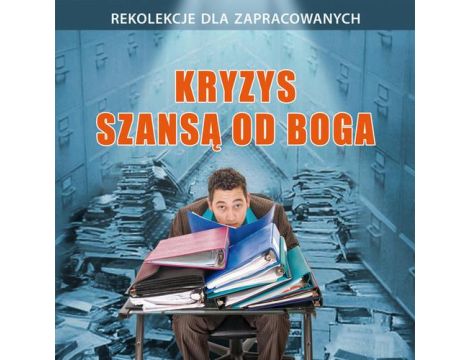 Kryzys szansą od Boga Rekolekcje dla zapracowanych