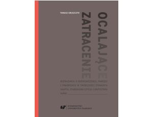 Ocalające zatracenie. Rozważania o doświadczeniu, pamięci i pragnieniu w twórczości Zygmunta Haupta, Stanisława Czycza i Krzysztofa Vargi