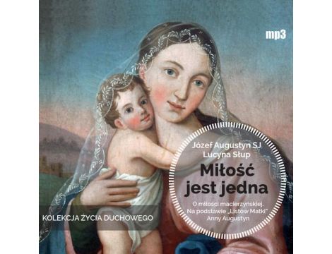 Miłość jest jedna O miłości macierzyńskiej. Na podstawie „Listów Matki” Anny Augustyn