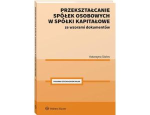 Przekształcanie spółek osobowych w spółki kapitałowe ze wzorami dokumentów