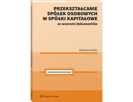 Przekształcanie spółek osobowych w spółki kapitałowe ze wzorami dokumentów