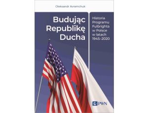 Budując Republikę Ducha. Historia Programu Fulbrighta w Polsce w latach 1945-2020