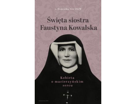 Święta siostra Faustyna Kowalska Kobieta o macierzyńskim sercu