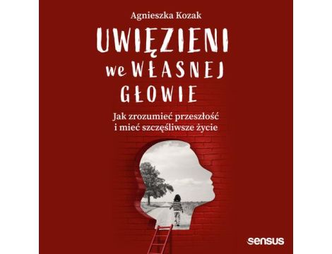 Uwięzieni we własnej głowie. Jak zrozumieć przeszłość i mieć szczęśliwsze życie