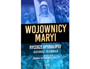 Wojownicy Maryi. Rycerze Apokalipsy. Historia i tajemnica