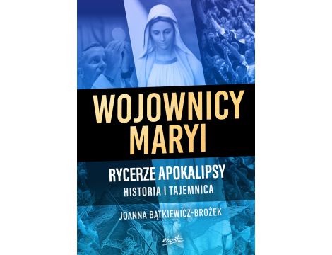 Wojownicy Maryi. Rycerze Apokalipsy. Historia i tajemnica