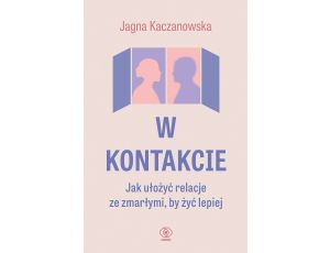 W kontakcie. Jak ułożyć relacje ze zmarłymi, by żyć lepiej