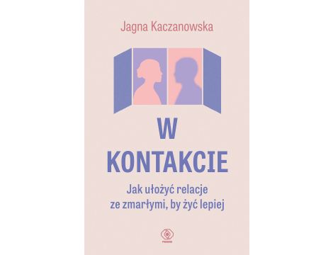 W kontakcie. Jak ułożyć relacje ze zmarłymi, by żyć lepiej