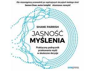 Jasność myślenia. Praktyczny podręcznik przekuwania myśli w skuteczne decyzje