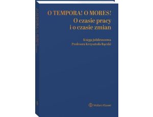 O tempora! O  mores! O czasie pracy i o czasie zmian. Księga jubileuszowa prof. Krzysztofa Rączki