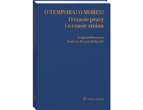 O tempora! O  mores! O czasie pracy i o czasie zmian. Księga jubileuszowa prof. Krzysztofa Rączki