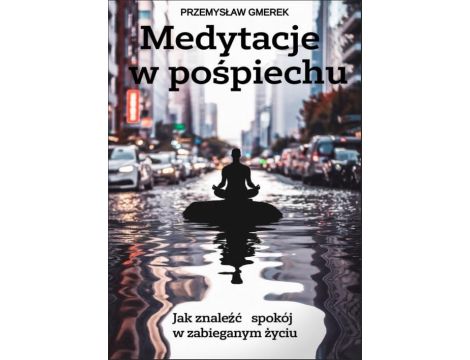 Medytacje w pośpiechu: jak znaleźć spokój w zabieganym życiu