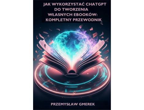 Jak wykorzystać ChatGPT do tworzenia własnych ebooków: Kompletny przewodnik