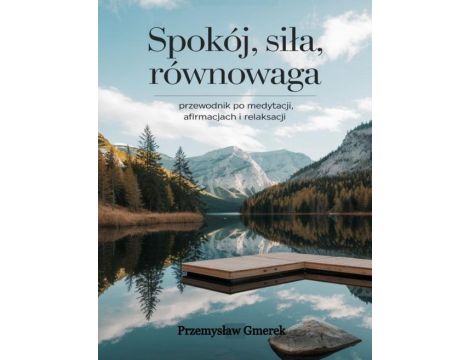 Spokój, siła, równowaga: Przewodnik po medytacji, afirmacjach i relaksacji