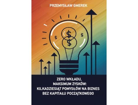 Zero wkładu, maksimum zysków: kilkadziesiąt pomysłów na biznes bez kapitału początkowego