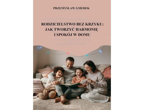 Rodzicielstwo bez krzyku: jak tworzyć harmonię i spokój w domu