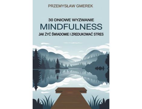 30-dniowe wyzwanie mindfulness: jak żyć świadomie i zredukować stres